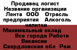 Продавец-логист › Название организации ­ Лента, ООО › Отрасль предприятия ­ Алкоголь, напитки › Минимальный оклад ­ 30 000 - Все города Работа » Вакансии   . Свердловская обл.,Реж г.